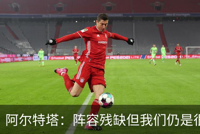 阿尔特塔：阵容残缺但我们仍是很棒的球队