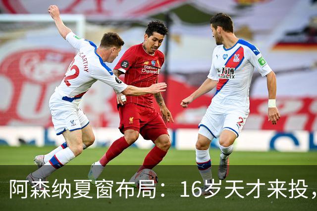阿森纳夏窗布局：16岁天才来投，罗杰斯领跑，皇马挖角却碰了钉子