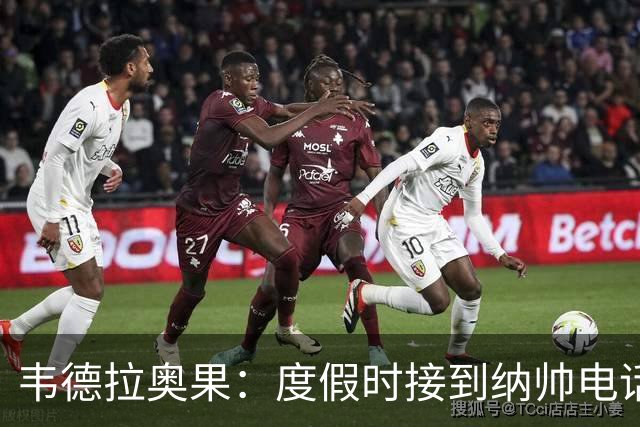 韦德拉奥果：度假时接到纳帅电话瞬间激动 给爸妈报喜但都没打通
